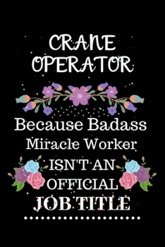 Crane operator Because Badass Miracle Worker Isn't an Official Job Title: Lined Journal Notebook Gift for Crane operator. Notebook / Diary / Thanksgiving & Christmas Gift For Crane operator