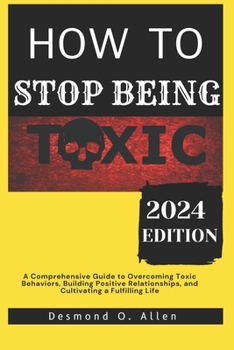 Paperback How to Stop Being Toxic: A Comprehensive Guide to Overcoming Toxic Behaviors, Building Positive Relationships, and Cultivating a Fulfilling Lif Book