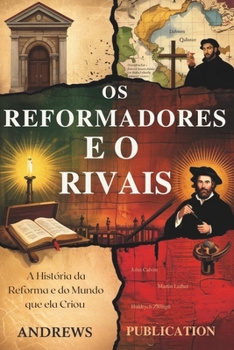 Os Reformadores e o Rivais: A História da Reforma e do Mundo que ela Criou (Portuguese Edition)