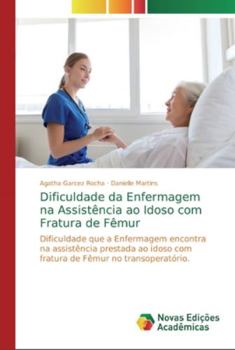 Dificuldade da Enfermagem na Assistência ao Idoso com Fratura de Fêmur: Dificuldade que a Enfermagem encontra na assistência prestada ao idoso com ... no transoperatório.