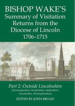 Hardcover Bishop Wake's Summary of Visitation Returns from the Diocese of Lincoln 1706-15, Part 2: Huntingdonshire, Hertfordshire (Part), Bedfordshire, Leiceste Book