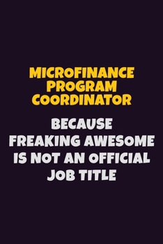 Paperback Microfinance Program Coordinator, Because Freaking Awesome Is Not An Official Job Title: 6X9 Career Pride Notebook Unlined 120 pages Writing Journal Book