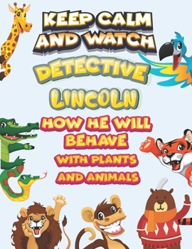 keep calm and watch detective Lincoln how he will behave with plant and animals: A Gorgeous Coloring and Guessing Game Book for Lincoln /gift for Babies, toddlers