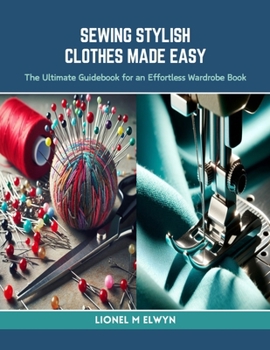 Paperback Sewing Stylish Clothes Made Easy: The Ultimate Guidebook for an Effortless Wardrobe Book