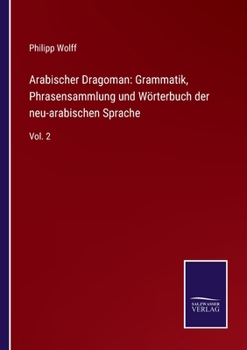 Paperback Arabischer Dragoman: Grammatik, Phrasensammlung und Wörterbuch der neu-arabischen Sprache: Vol. 2 [German] Book