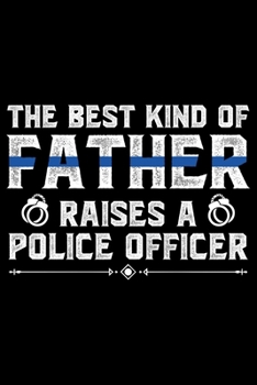Paperback The Best Kind Of Father Raises A: Police Officer Journal Notebook Gifts, Thin Blue Line Notebook Journal, Proud Police Officer, Gift Idea for Cop, Pol Book