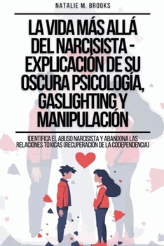 La Vida Más Allá Del Narcisista - Explicación De Su Oscura Psicología, Gaslighting Y Manipulación: Identifica el Abuso Narcisista y Abandona las Relac