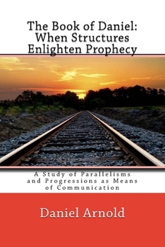 Paperback The Book of Daniel. When Structures Enlighten Prophecy: A Study of Parallelisms and Progressions as Means of Communication Book