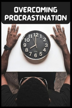OVERCOMING PROCRASTINATION: Break the Cycle, Boost Productivity, and Achieve Your Goals