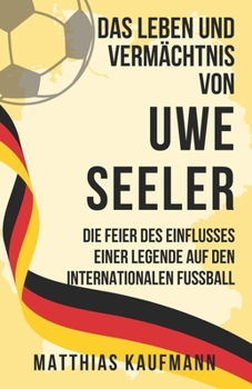 Paperback Das Leben und Vermächtnis von Uwe Seeler: Die Feier des Einflusses einer Legende auf den internationalen Fußball [German] Book