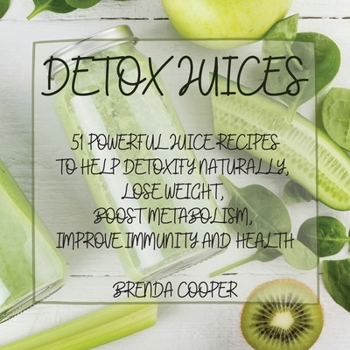 Paperback Detox Juices: 51 Powerful Juice Recipes to Help Detoxify Naturally, Lose Weight, Boost Metabolism, Improve Immunity and Health Book
