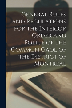 Paperback General Rules and Regulations for the Interior Order and Police of the Common Gaol of the District of Montreal [microform] Book