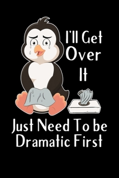 Paperback I'll Get Over it Just Need To Be Dramatic First Notebook: Lined Journal Notebook Gift For Penguin Lover - Funny Sarcastic Saying Gift For Men and Wome Book