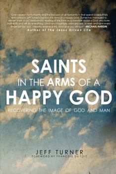 Paperback Saints in the Arms of a Happy God: Recovering the Image of God and Man Book