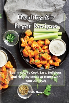 Healthy Air Fryer Recipes: Learn How to Cook Easy, Delicious and Healthy Meals at Home with Your Air Fryer