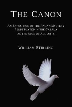 The Canon: An Exposition of the Pagan Mystery Perpetuated in the Cabala As the Rule of All Arts