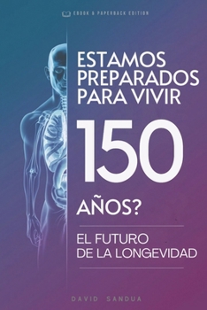 ESTAMOS PREPARADOS PARA VIVIR 150 AN~OS: EXPLORANDO EL FUTURO DE LA LONGEVIDAD (Spanish Edition)