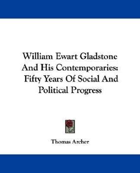 Paperback William Ewart Gladstone And His Contemporaries: Fifty Years Of Social And Political Progress Book