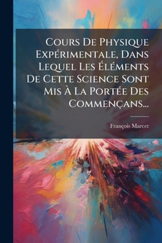 Cours De Physique Expérimentale, Dans Lequel Les Éléments De Cette Science Sont Mis À La Portée Des Commençants...