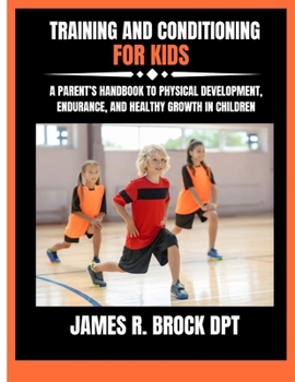 Training and Conditioning For Kids: A Parent's Handbook to Physical Development, Endurance, and Healthy Growth in Children