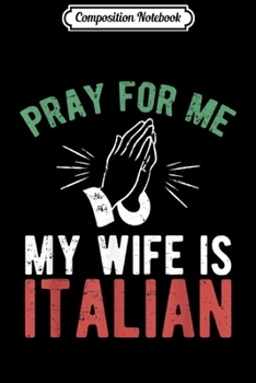 Composition Notebook: Mens Pray For Me My Wife Is Italian Italy Dad Husband Gift Journal/Notebook Blank Lined Ruled 6x9 100 Pages