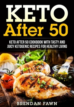 Keto After 50: Keto After 50 Cookbook with Tasty and Juicy Ketogenic Recipes for Healthy Living