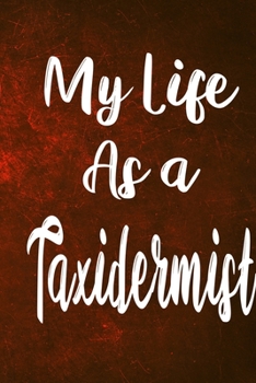 My Life as a Taxidermist: The perfect gift for the professional in your life - Funny 119 page lined journal!