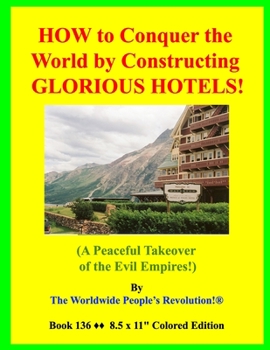 HOW to Conquer the World by Constructing GLORIOUS HOTELS!: (A Peaceful Takeover of the Evil Empires!)