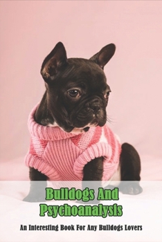 Bulldogs And Psychoanalysis_ An Interesting Book For Any Bulldogs Lovers: English Bulldog Fact