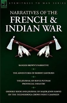 Paperback Narratives of the French & Indian War: Ranger Brown's Narrative, the Adventures of Robert Eastburn, the Journal of Rufus Putnam-Provincial Infantry & Book