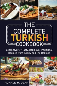 Paperback The Complete Turkish Cookbook: Learn Over 77 Tasty, Delicious, Traditional Recipes from Turkey and The Balkans Book