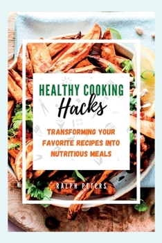 Paperback Healthy Cooking Hacks: Transforming Your Favorite Recipes into Nutritious Meals Book