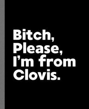 Bitch, Please. I'm From Clovis.: A Vulgar Adult Composition Book for a Native Clovis Resident