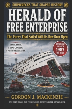 Herald of Free Enterprise: The Ferry That Sailed With Its Bow Door Open (Shipwrecks That Shaped History)