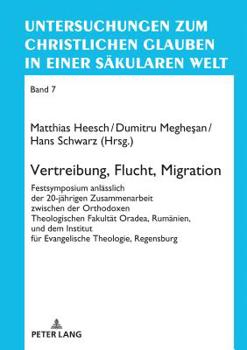 Vertreibung, Flucht, Migration: Festsymposium Anlaesslich Der 20-Jaehrigen Zusammenarbeit Zwischen Der Orthodoxen Theologischen Fakultaet Oradea, Ruma