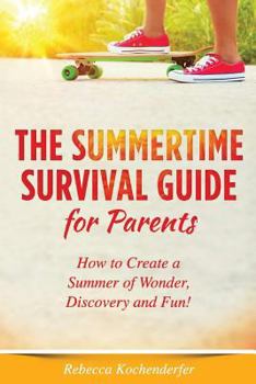 Paperback The Summertime Survival Guide for Parents: How to Create a Summer of Wonder, Discovery and Fun! Book
