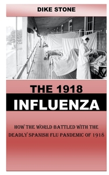 The 1918 Influenza: How the World Battled With the Deadly Spanish Flu Pandemic Of 1918