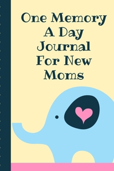 One Memory A Day Journal For New Moms: Touching Memory | New Baby Gift | Baby Shower | New Moms | Wisdom | Maternal | Inspirational | Pampering | Heart To Heart | Wonderful