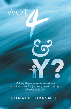 Paperback Wot 4 & Y?: Asking Those Naughty Questions About Stuff You'Re Just Supposed to Accept Without Question. Book