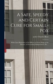 Hardcover A Safe, Speedy and Certain Cure for Small-pox: With Cases Illustrative of Its Efficacy in Every Stage of the Disease, in Preventing Disfigurement, Etc Book