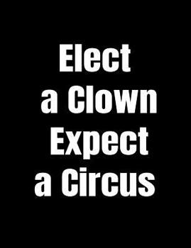 Paperback Elect A Clown Expect A Circus: Anti-Trump Composition Notebook: 120 College Ruled Pages For Writing Book