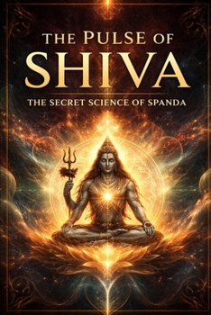 THE PULSE OF SHIVA: THE SECRET SCIENCE OF SPANDA