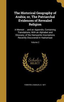 Hardcover The Historical Geography of Arabia; or, The Patriarchal Evidences of Revealed Religion: A Memoir ... and an Appendix, Containing Translations, With an Book