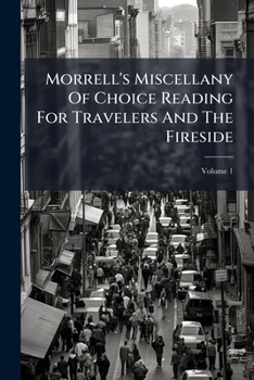 Morrell's Miscellany of Choice Reading for Travelers and the Fireside, Volume 1