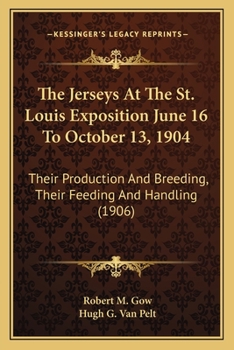 Paperback The Jerseys At The St. Louis Exposition June 16 To October 13, 1904: Their Production And Breeding, Their Feeding And Handling (1906) Book