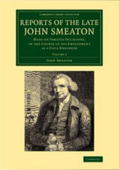 Reports of the Late John Smeaton, F.R.S., Made On Various Occasions, in the Course of His Employment As a Civil Engineer