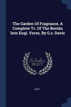 The Garden Of Fragrance, A Complete Tr. Of The Bost�n Into Engl. Verse, By G.s. Davie
