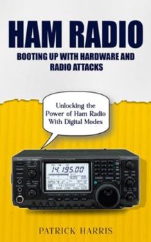 Paperback Ham Radio: Booting Up With Hardware and Radio Attacks (Unlocking the Power of Ham Radio With Digital Modes) Book