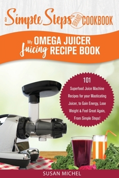 Paperback My Omega Juicer Juicing Recipe Book, A Simple Steps Brand Cookbook: 101 Superfood Juice Machine Recipes for your Masticating Juicer, to Gain Energy, L Book