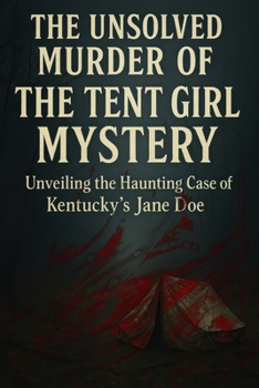 The Unsolved Murder of The Tent Girl Mystery: Unveiling the Haunting Case of Kentucky’s Jane Doe